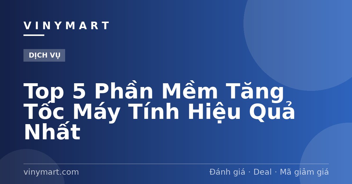 Top 5 Phần Mềm Tăng Tốc Máy Tính Hiệu Quả Nhất