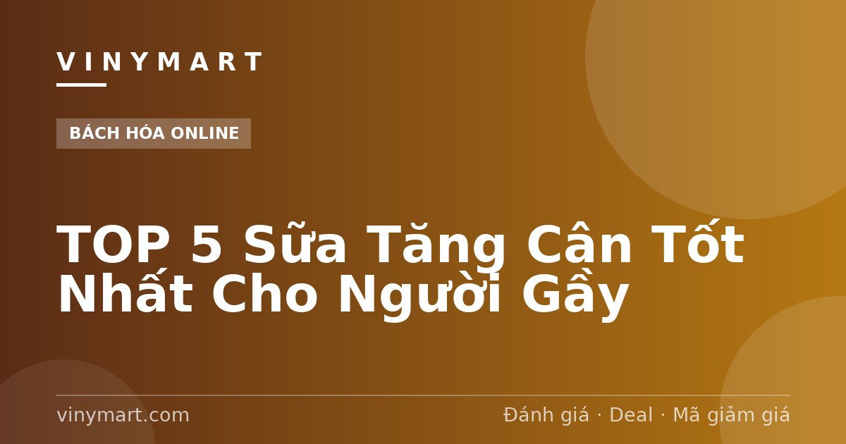 TOP 5 Sữa Tăng Cân Tốt Nhất Cho Người Gầy