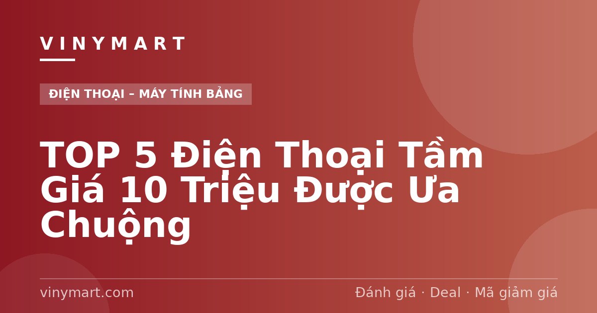 TOP 5 Điện Thoại Tầm Giá 10 Triệu Được Ưa Chuộng