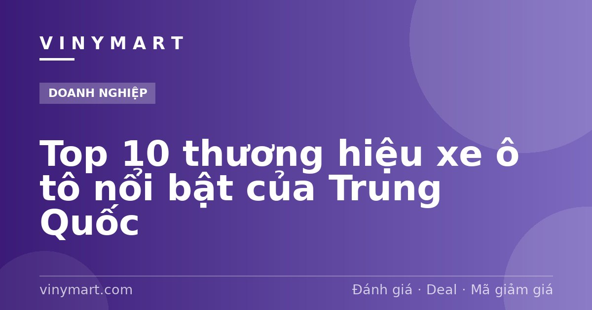 Top 10 thương hiệu xe ô tô nổi bật của Trung Quốc
