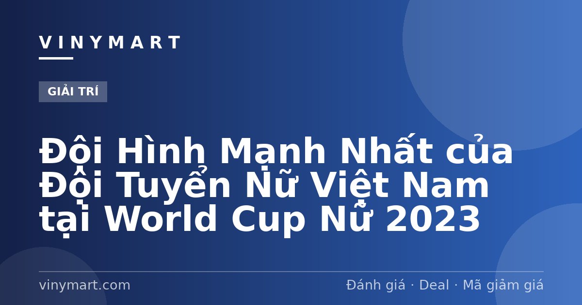 Đội Hình Mạnh Nhất của Đội Tuyển Nữ Việt Nam tại World Cup Nữ 2023