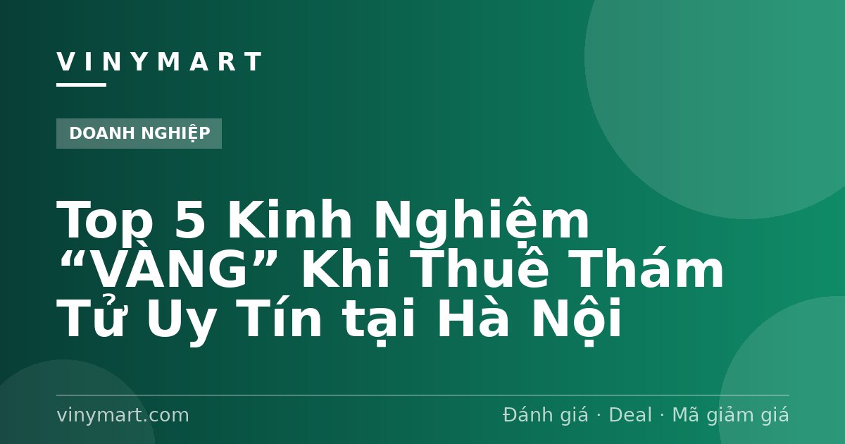 Top 5 Kinh Nghiệm “VÀNG” Khi Thuê Thám Tử Uy Tín tại Hà Nội