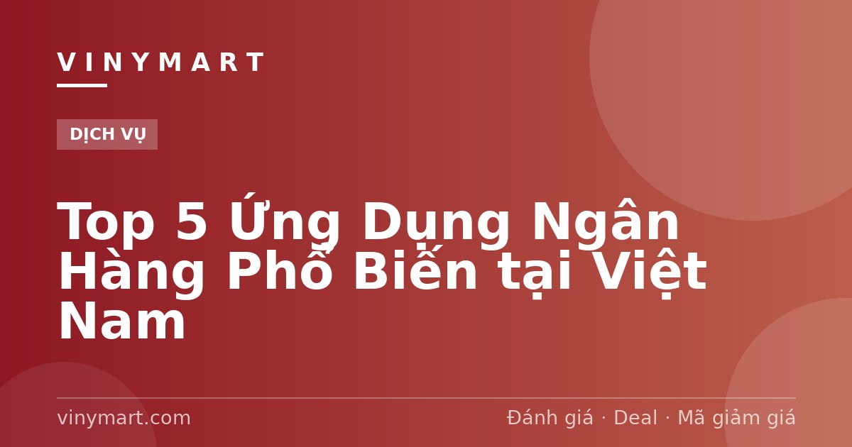 Top 5 Ứng Dụng Ngân Hàng Phổ Biến tại Việt Nam