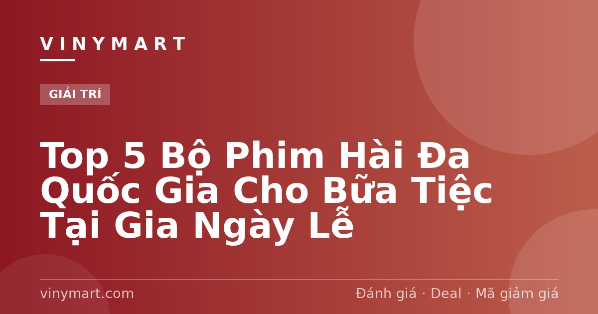 Top 5 Bộ Phim Hài Đa Quốc Gia Cho Bữa Tiệc Tại Gia Ngày Lễ