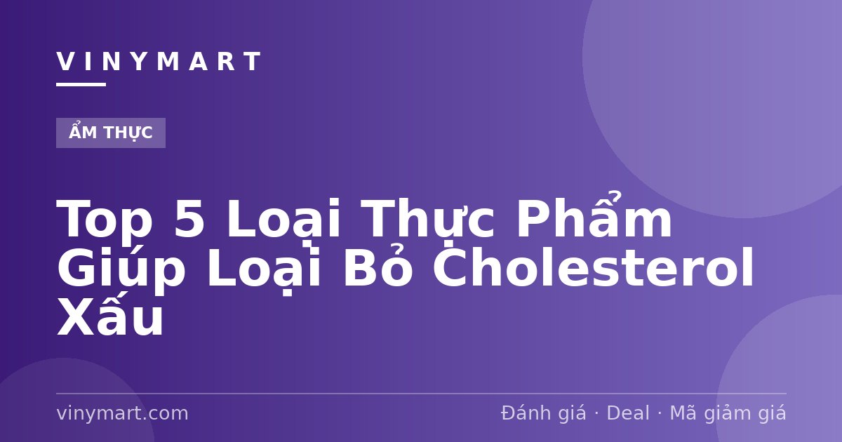 Top 5 Loại Thực Phẩm Giúp Loại Bỏ Cholesterol Xấu