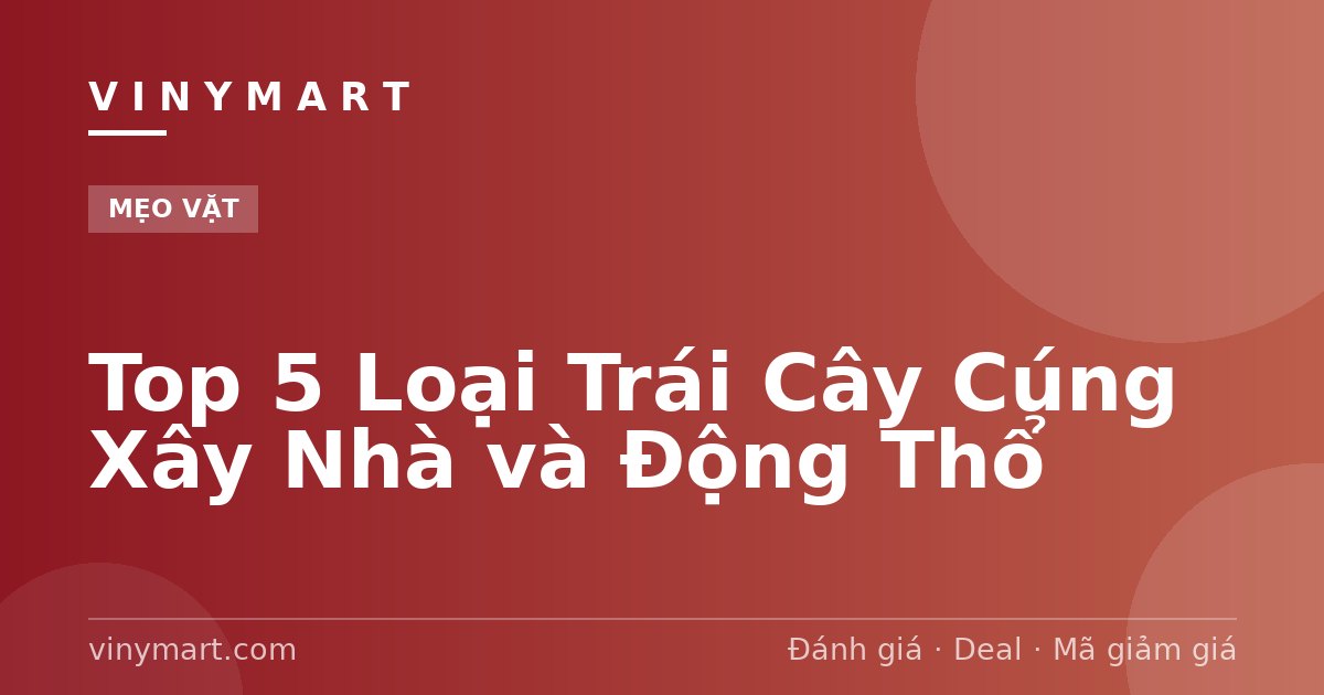 Top 5 Loại Trái Cây Cúng Xây Nhà và Động Thổ