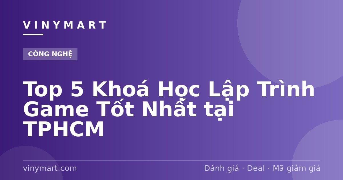 Top 5 Khoá Học Lập Trình Game Tốt Nhất tại TPHCM