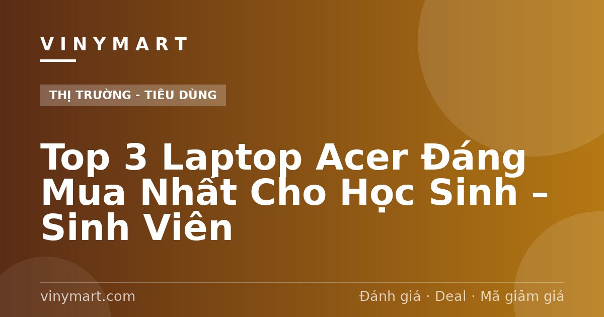 Top 3 Laptop Acer Đáng Mua Nhất Cho Học Sinh – Sinh Viên