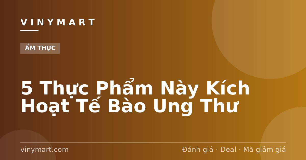 5 Thực Phẩm Này Kích Hoạt Tế Bào Ung Thư