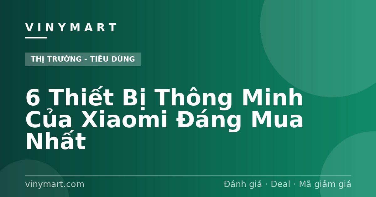 6 Thiết Bị Thông Minh Của Xiaomi Đáng Mua Nhất