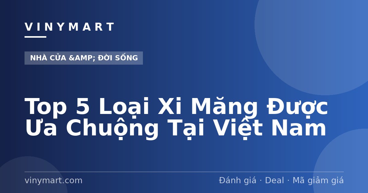 Top 5 Loại Xi Măng Được Ưa Chuộng Tại Việt Nam