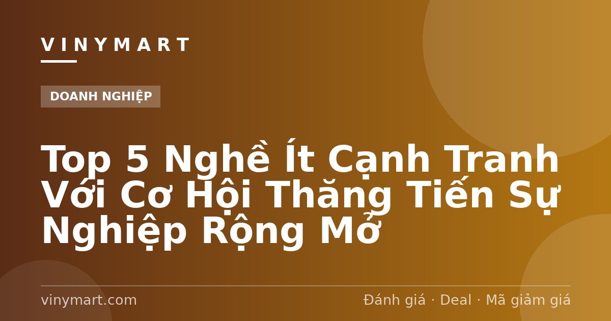 Top 5 Nghề Ít Cạnh Tranh Với Cơ Hội Thăng Tiến Sự Nghiệp Rộng Mở