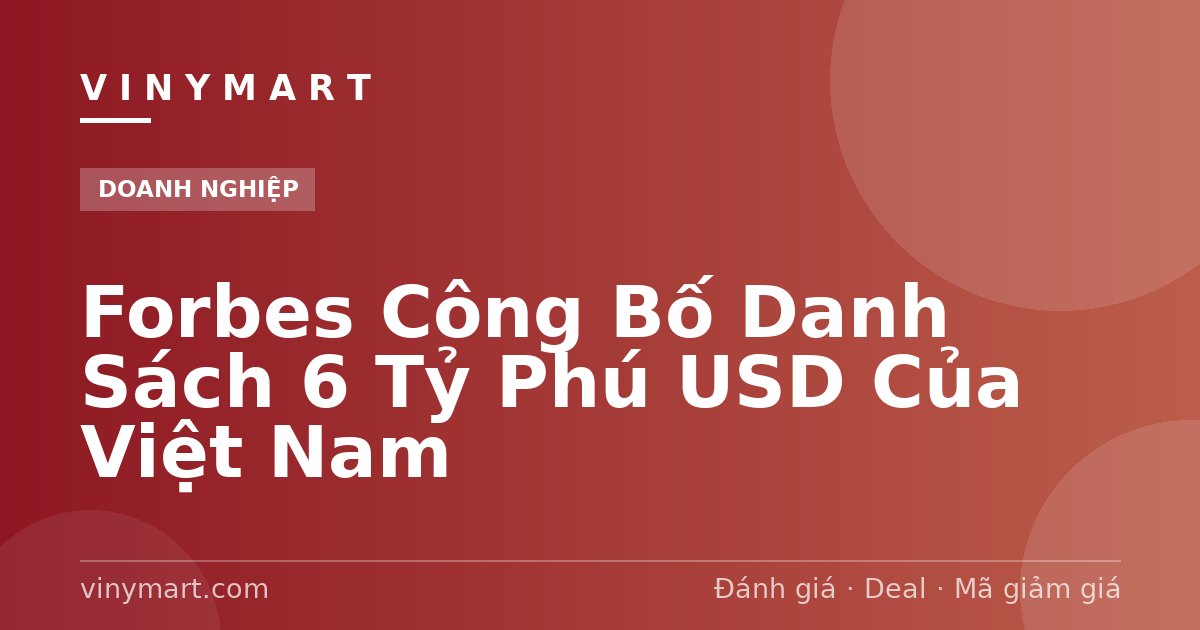 Forbes Công Bố Danh Sách 6 Tỷ Phú USD Của Việt Nam