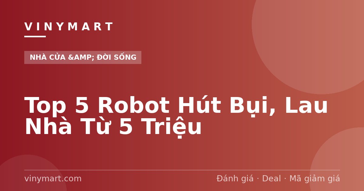 Top 5 Robot Hút Bụi, Lau Nhà Từ 5 Triệu
