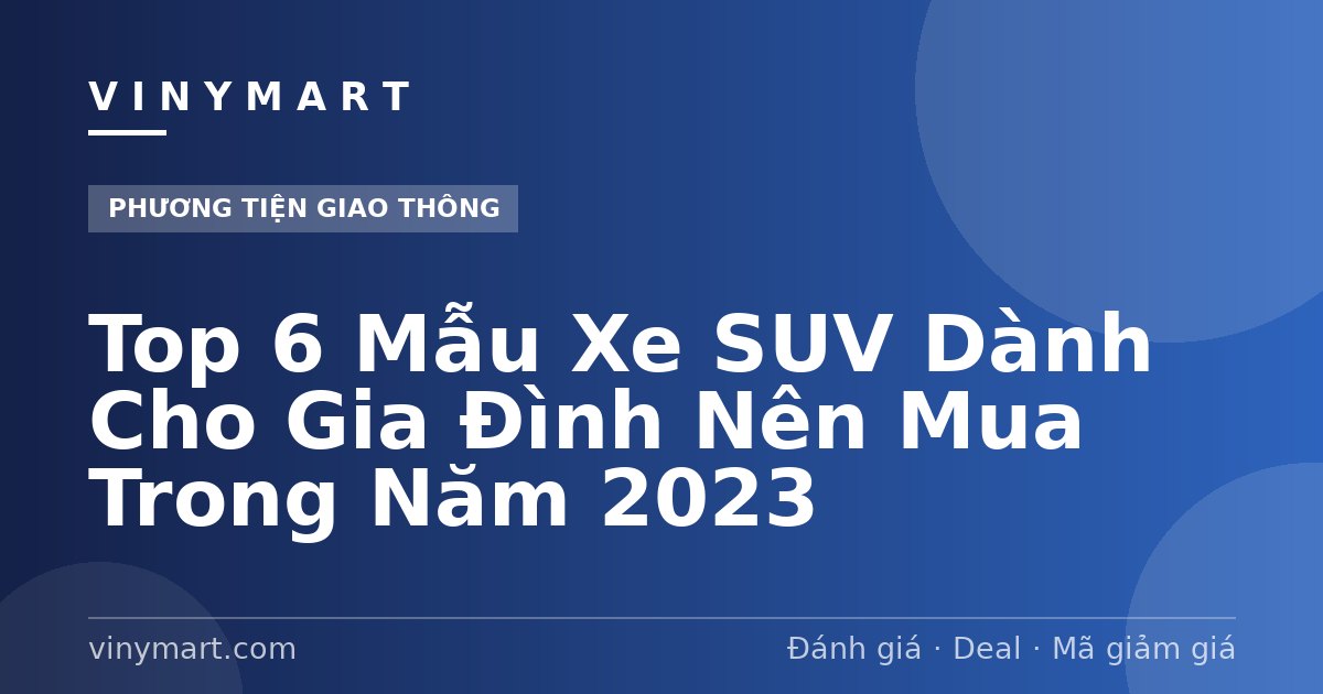 Top 6 Mẫu Xe SUV Dành Cho Gia Đình Nên Mua Trong Năm 2023