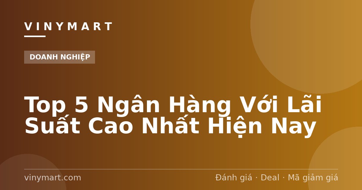 Top 5 Ngân Hàng Với Lãi Suất Cao Nhất Hiện Nay
