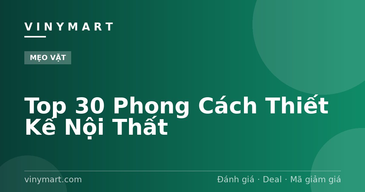 Top 30 Phong Cách Thiết Kế Nội Thất