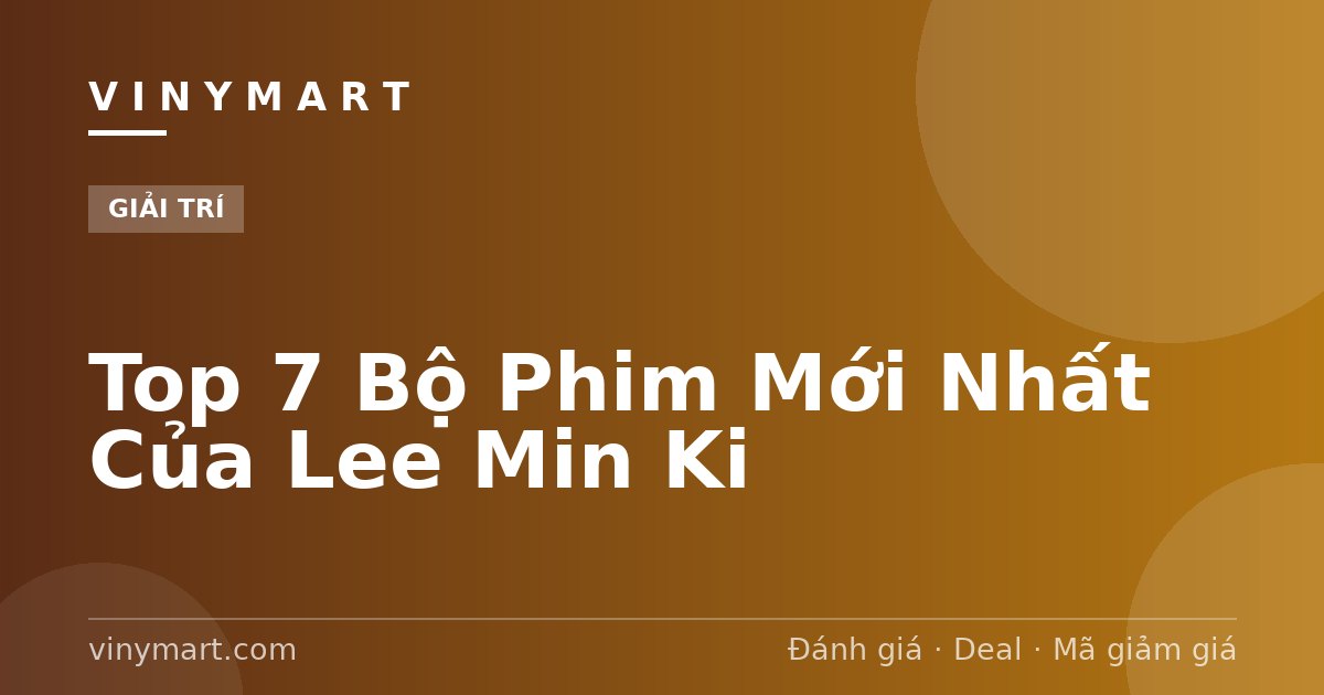 Top 7 Bộ Phim Mới Nhất Của Lee Min Ki
