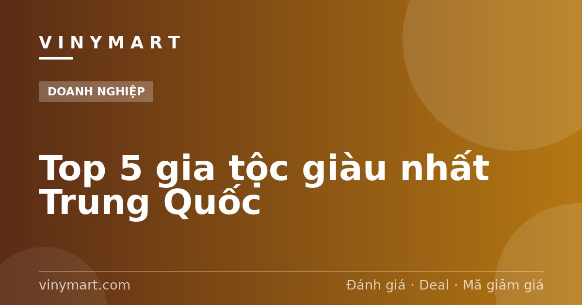 Top 5 gia tộc giàu nhất Trung Quốc