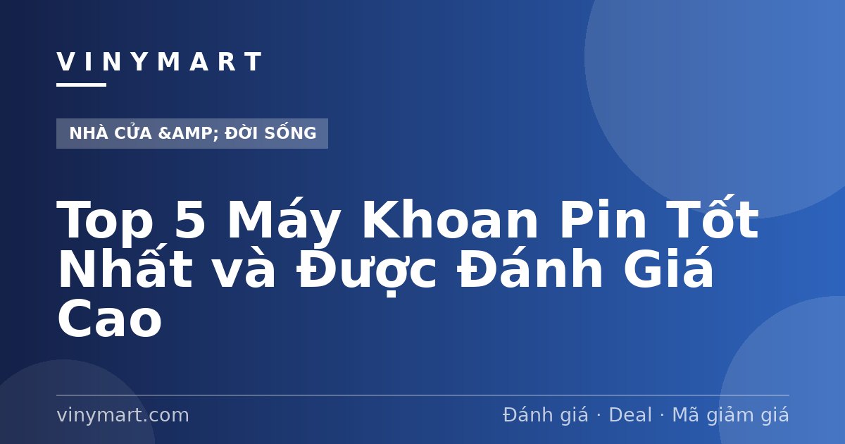 Top 5 Máy Khoan Pin Tốt Nhất và Được Đánh Giá Cao