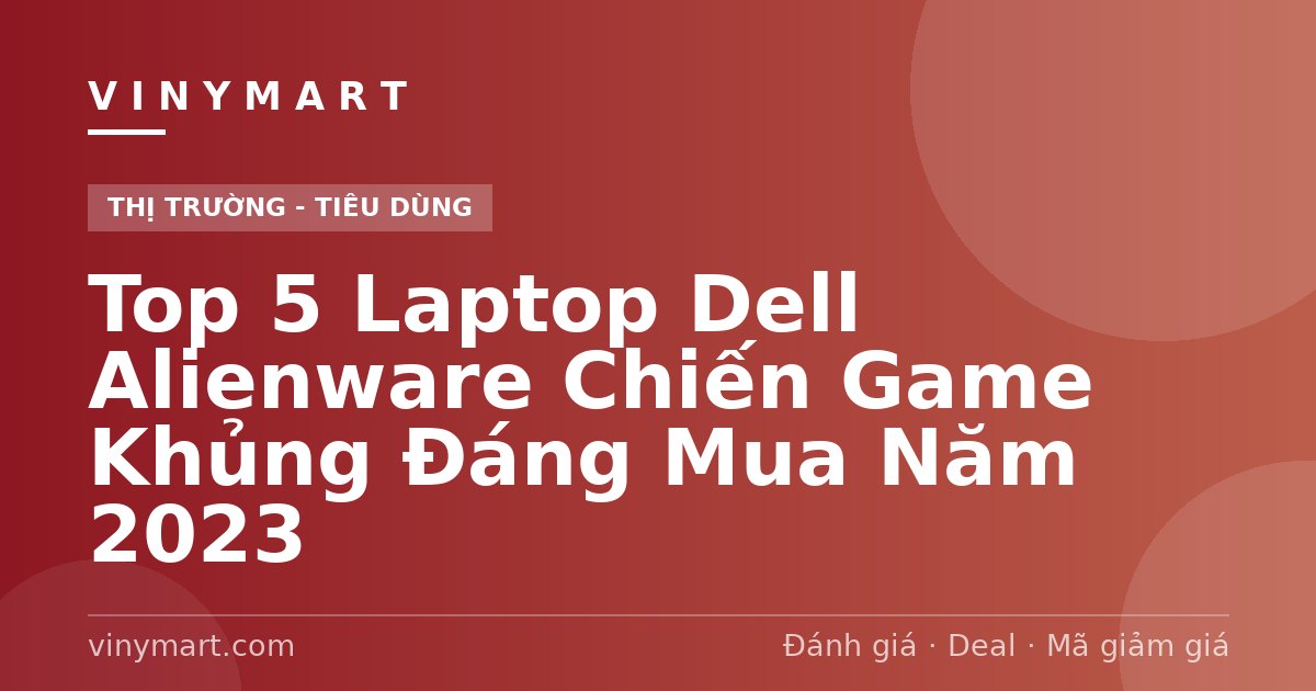 Top 5 Laptop Dell Alienware Chiến Game Khủng Đáng Mua Năm 2023