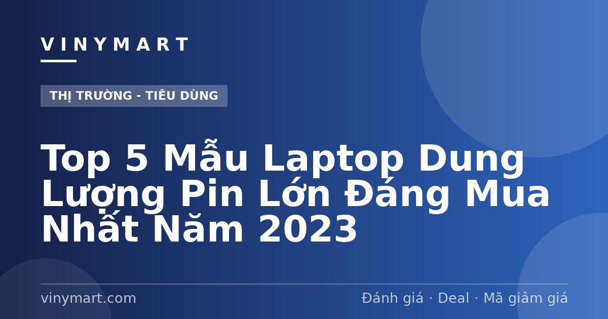 Top 5 Mẫu Laptop Dung Lượng Pin Lớn Đáng Mua Nhất Năm 2023