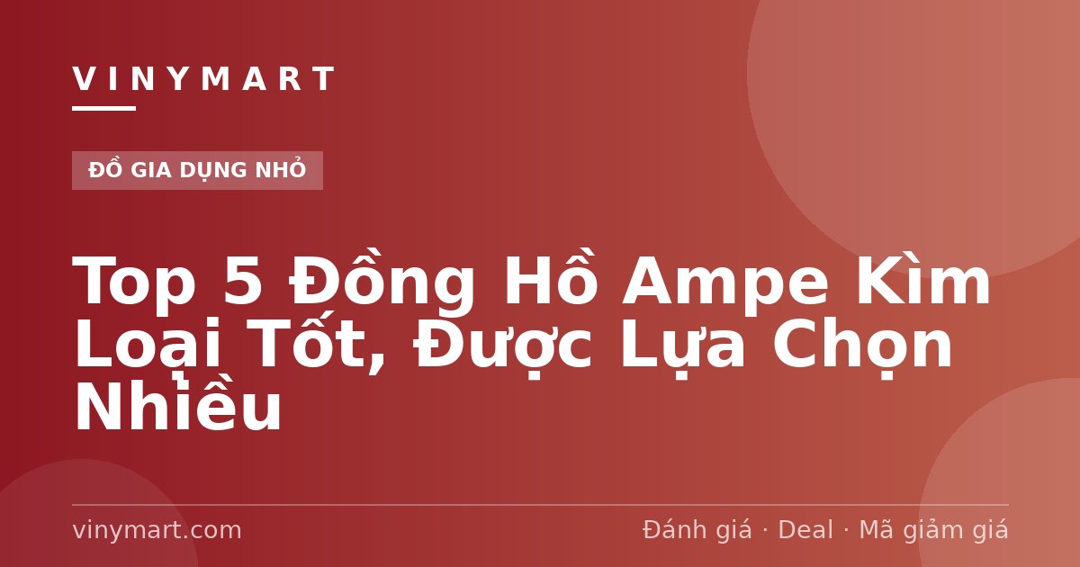 Top 5 Đồng Hồ Ampe Kìm Loại Tốt, Được Lựa Chọn Nhiều