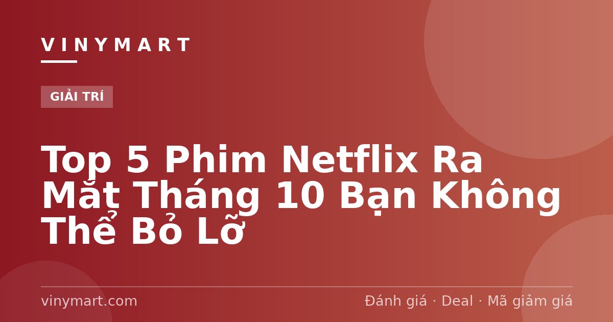 Top 5 Phim Netflix Ra Mắt Tháng 10 Bạn Không Thể Bỏ Lỡ