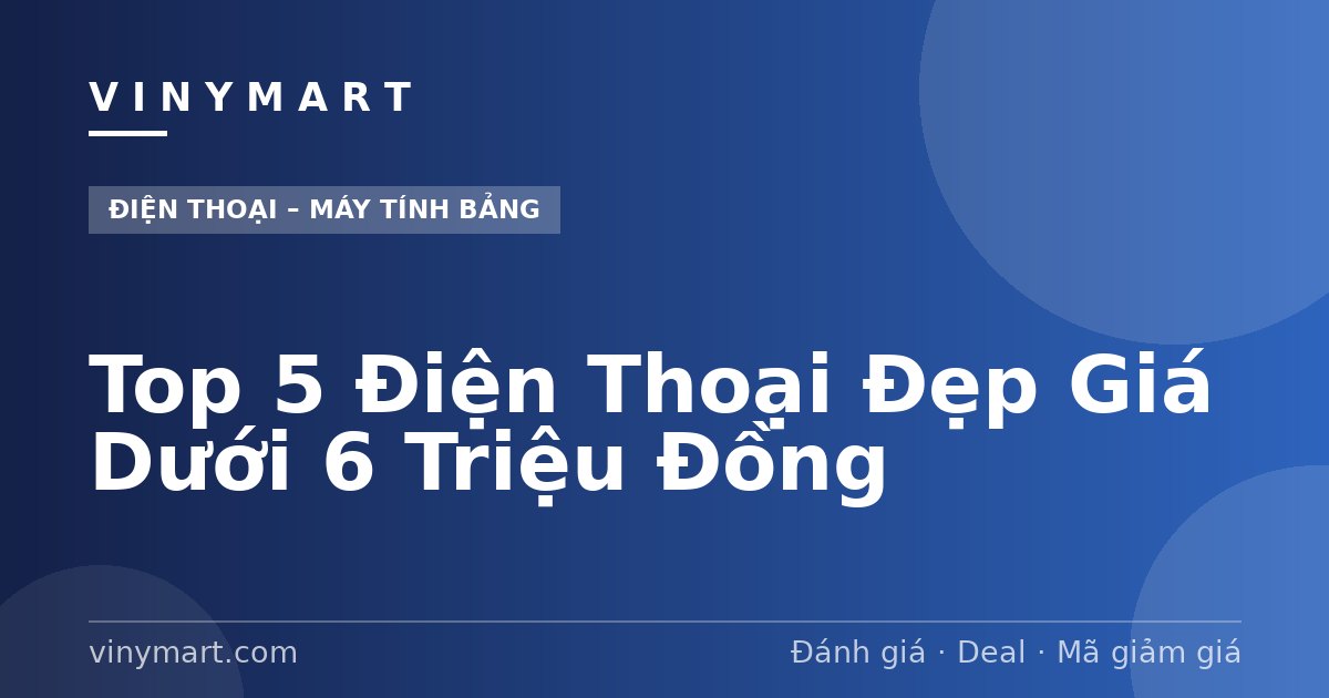 Top 5 Điện Thoại Đẹp Giá Dưới 6 Triệu Đồng