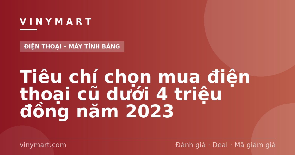 Tiêu chí chọn mua điện thoại cũ dưới 4 triệu đồng năm 2023
