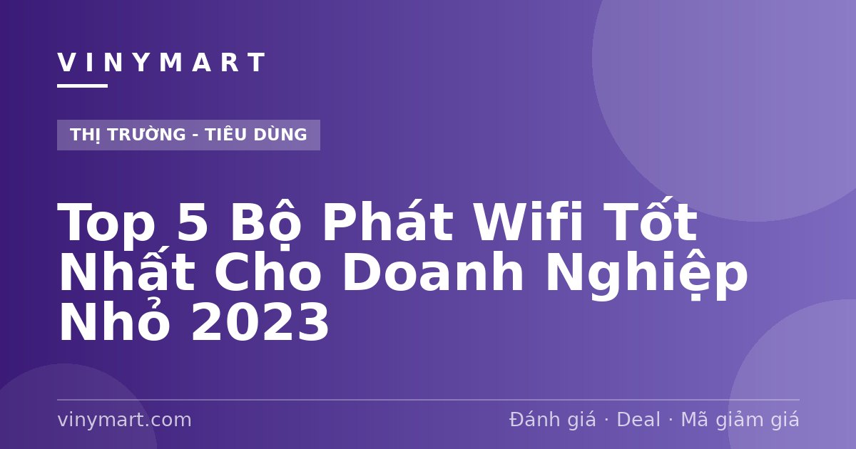 Top 5 Bộ Phát Wifi Tốt Nhất Cho Doanh Nghiệp Nhỏ 2023