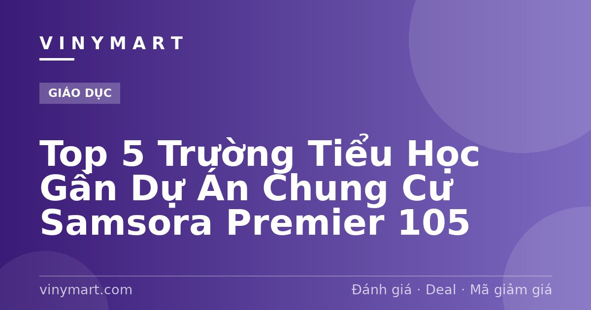 Top 5 Trường Tiểu Học Gần Dự Án Chung Cư Samsora Premier 105