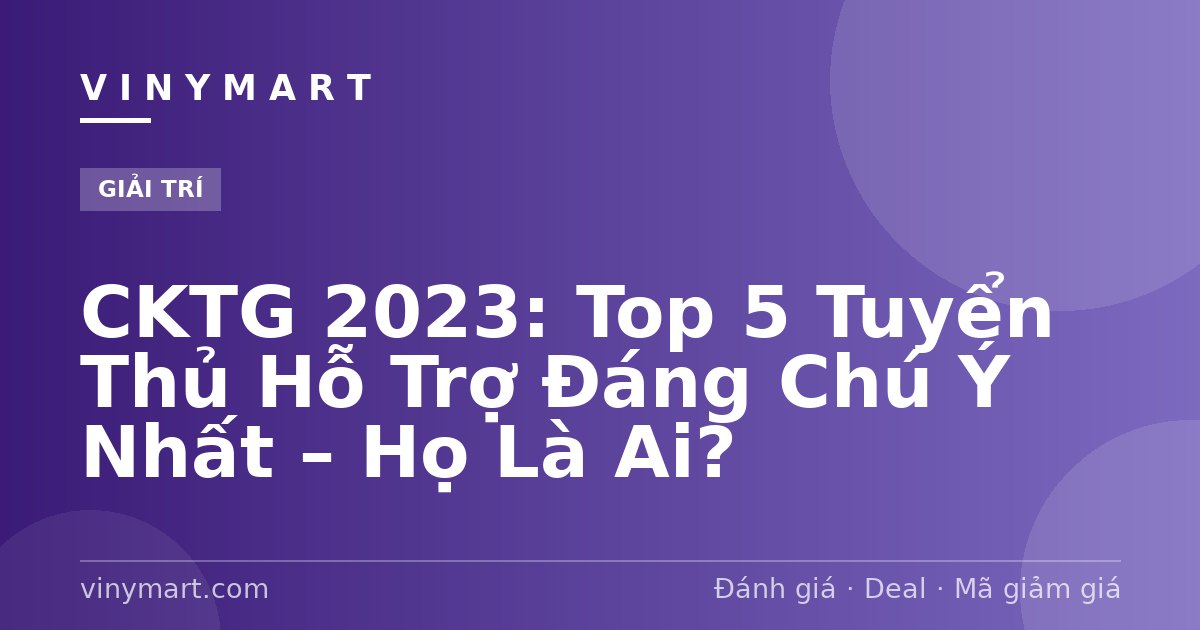 CKTG 2023: Top 5 Tuyển Thủ Hỗ Trợ Đáng Chú Ý Nhất – Họ Là Ai?