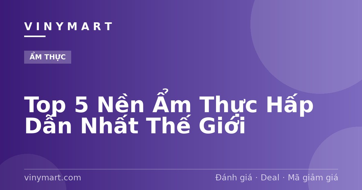 Top 5 Nền Ẩm Thực Hấp Dẫn Nhất Thế Giới