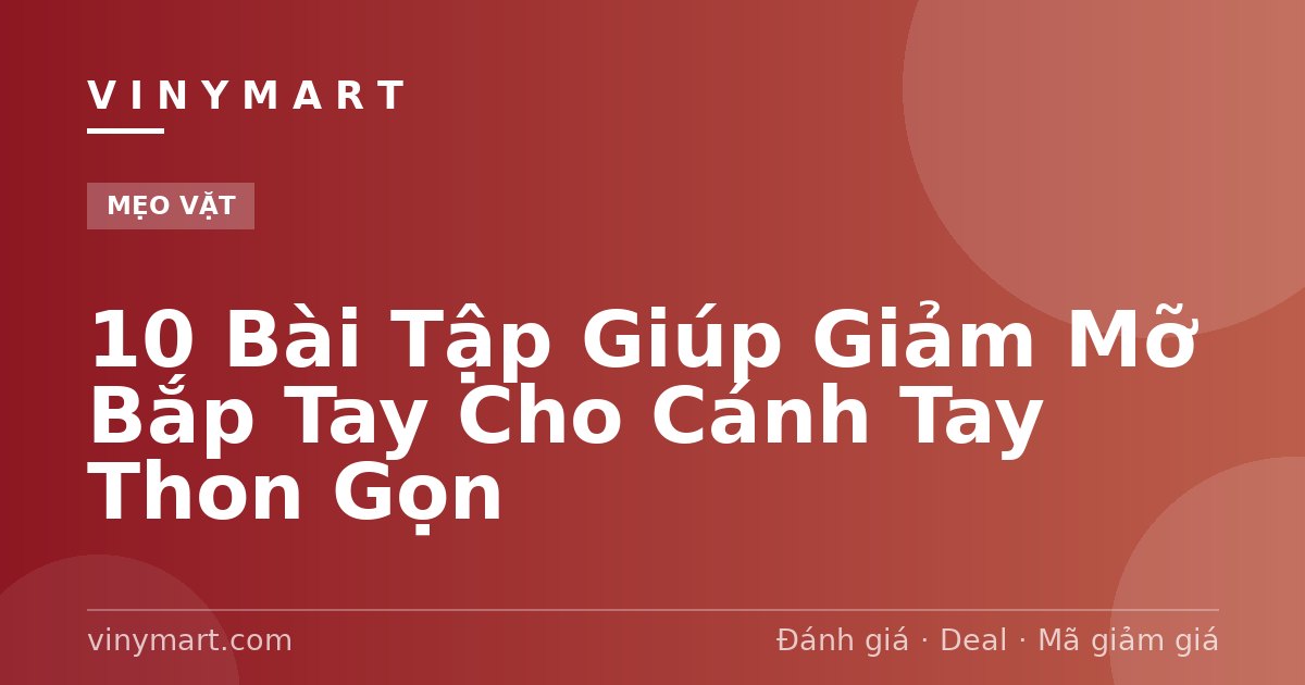10 Bài Tập Giúp Giảm Mỡ Bắp Tay Cho Cánh Tay Thon Gọn