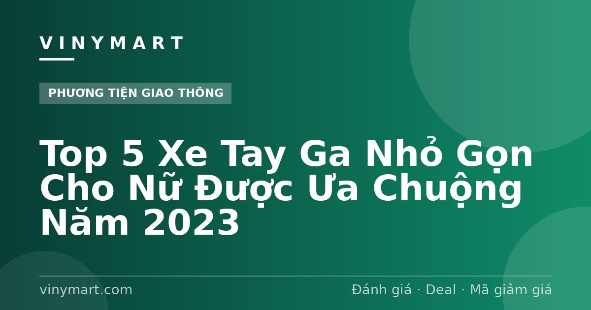 Top 5 Xe Tay Ga Nhỏ Gọn Cho Nữ Được Ưa Chuộng Năm 2023