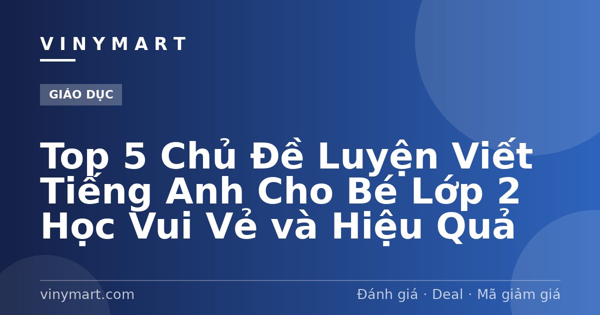 Top 5 Chủ Đề Luyện Viết Tiếng Anh Cho Bé Lớp 2 Học Vui Vẻ và Hiệu Quả