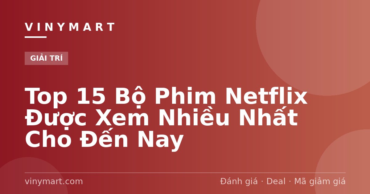 Top 15 Bộ Phim Netflix Được Xem Nhiều Nhất Cho Đến Nay