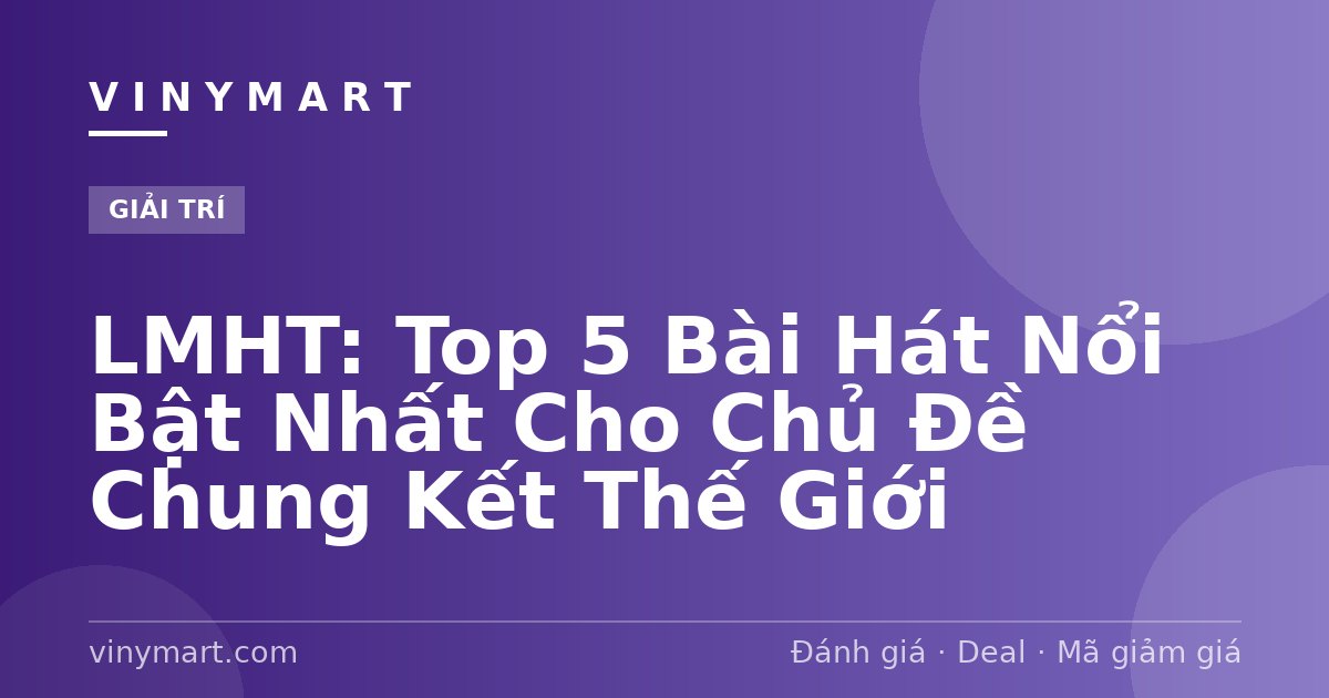 LMHT: Top 5 Bài Hát Nổi Bật Nhất Cho Chủ Đề Chung Kết Thế Giới