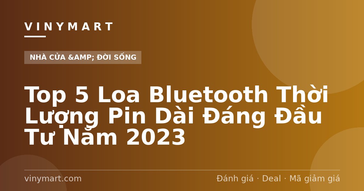Top 5 Loa Bluetooth Thời Lượng Pin Dài Đáng Đầu Tư Năm 2023
