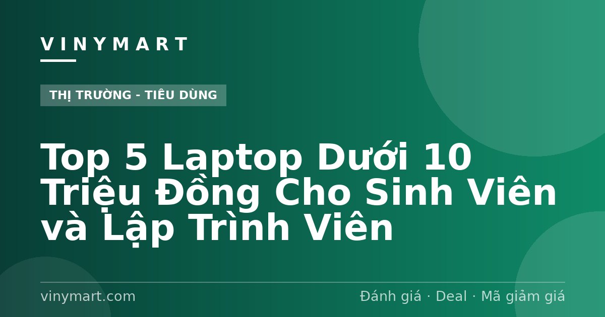 Top 5 Laptop Dưới 10 Triệu Đồng Cho Sinh Viên và Lập Trình Viên