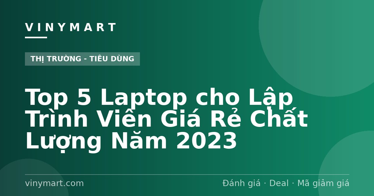 Top 5 Laptop cho Lập Trình Viên Giá Rẻ Chất Lượng Năm 2023