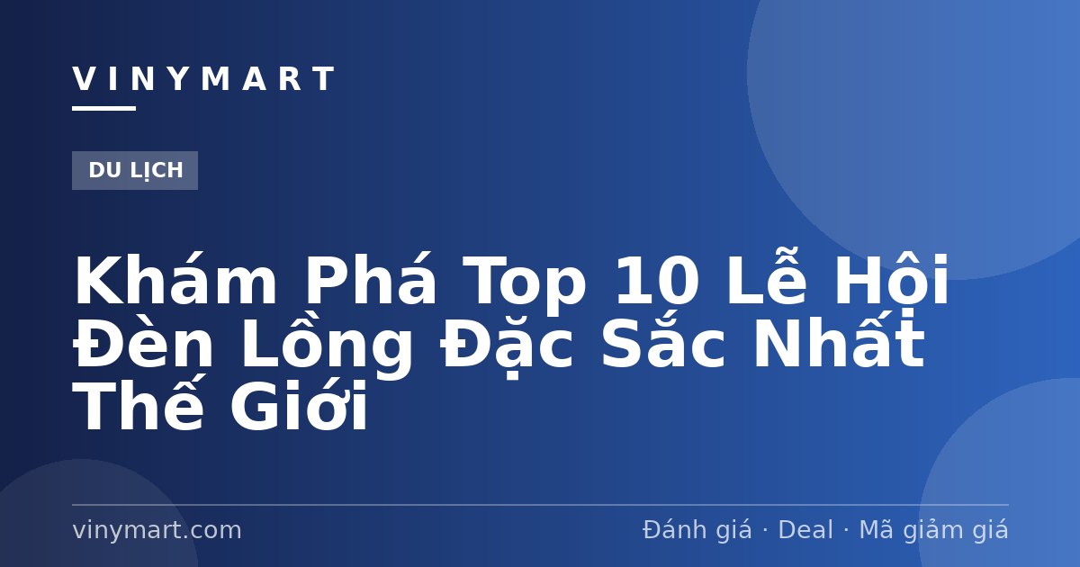 Khám Phá Top 10 Lễ Hội Đèn Lồng Đặc Sắc Nhất Thế Giới
