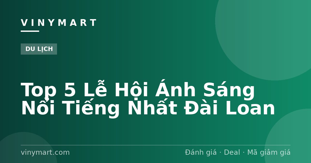 Top 5 Lễ Hội Ánh Sáng Nổi Tiếng Nhất Đài Loan