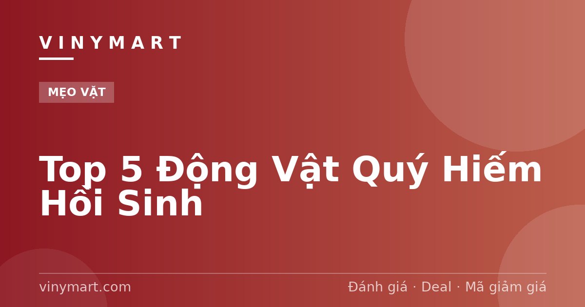 Top 5 Động Vật Quý Hiếm Hồi Sinh
