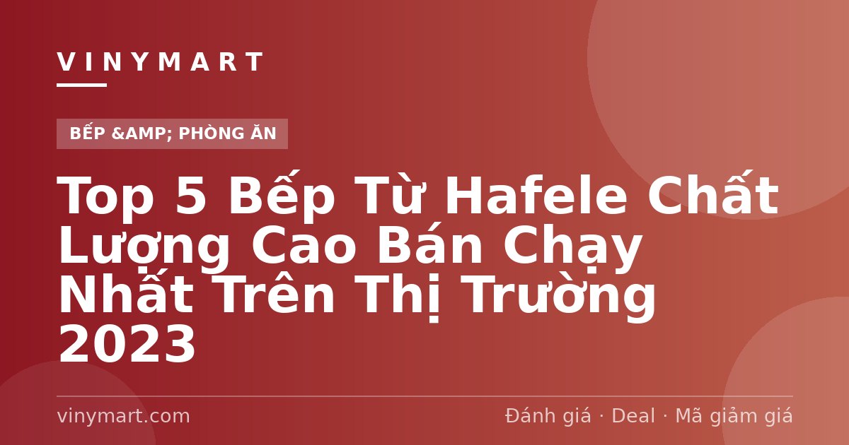 Top 5 Bếp Từ Hafele Chất Lượng Cao Bán Chạy Nhất Trên Thị Trường 2023