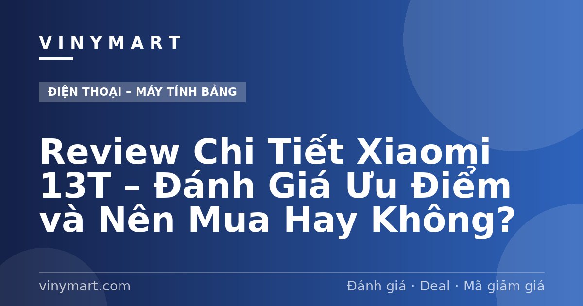 Review Chi Tiết Xiaomi 13T – Đánh Giá Ưu Điểm và Nên Mua Hay Không?