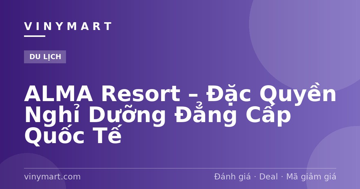 ALMA Resort – Đặc Quyền Nghỉ Dưỡng Đẳng Cấp Quốc Tế