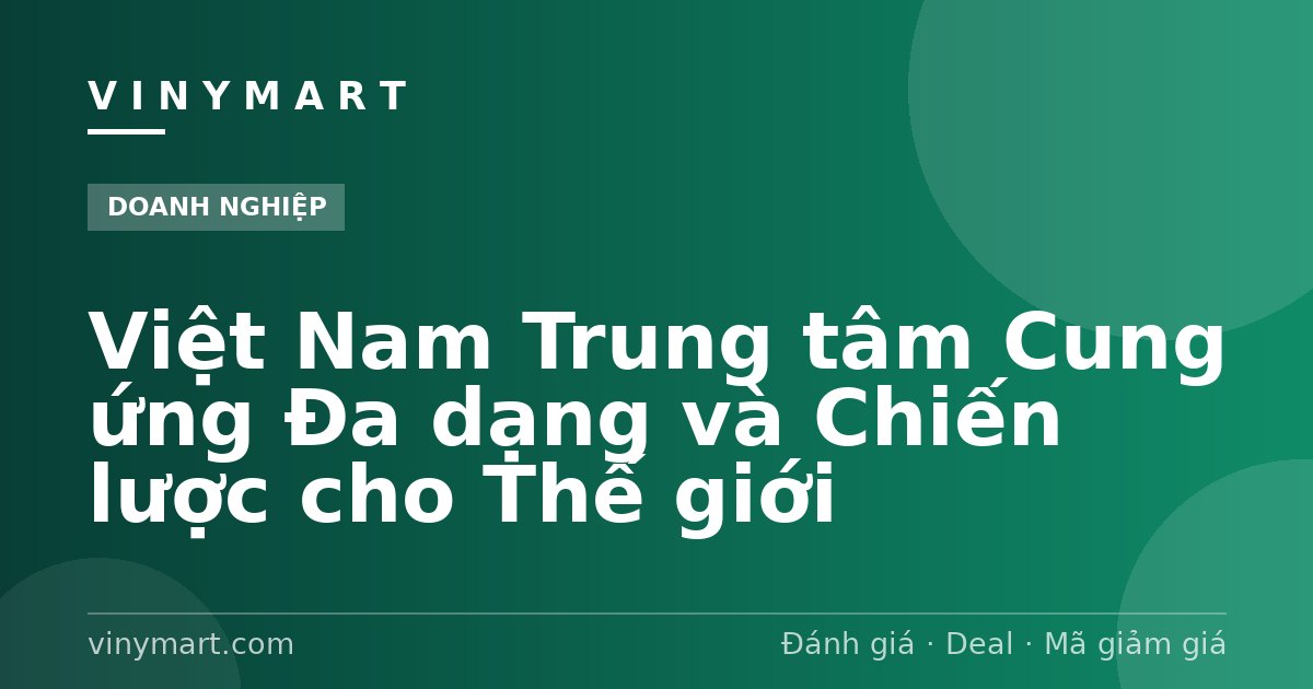 Việt Nam Trung tâm Cung ứng Đa dạng và Chiến lược cho Thế giới