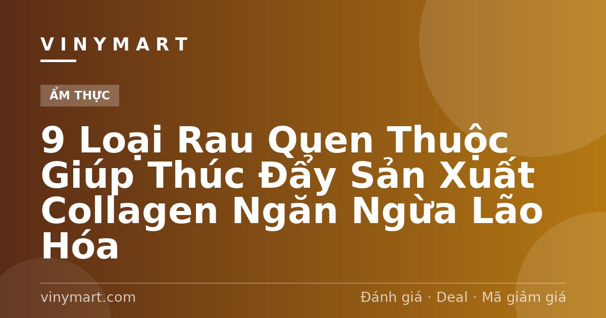 9 Loại Rau Quen Thuộc Giúp Thúc Đẩy Sản Xuất Collagen Ngăn Ngừa Lão Hóa